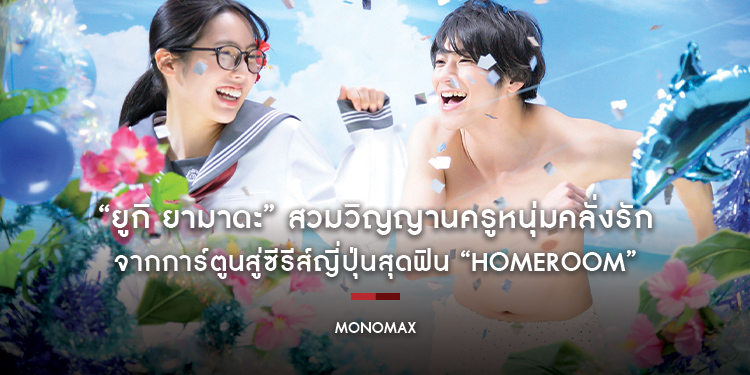 “ยูกิ ยามาดะ” สวมวิญญานครูหนุ่มคลั่งรัก จากการ์ตูนสู่ซีรีส์ญี่ปุ่นสุดฟิน “Homeroom”